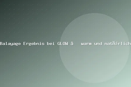 Balayage Ergebnis bei GLOW – warm und natürlich