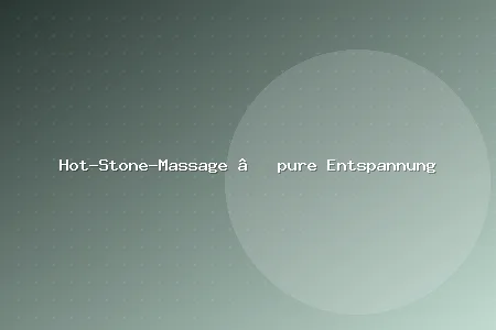 Hot-Stone-Massage – pure Entspannung