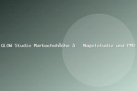 GLOW Studio Marbachshöhe – Nagelstudio und PMU